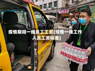疫情期间一线员工工资(疫情一线工作人员工资标准)