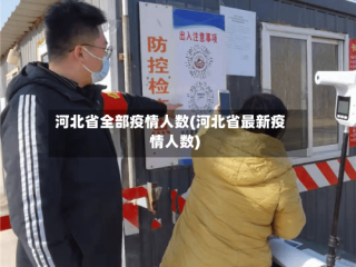 河北省全部疫情人数(河北省最新疫情人数)