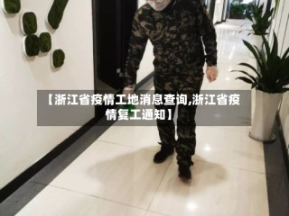 【浙江省疫情工地消息查询,浙江省疫情复工通知】