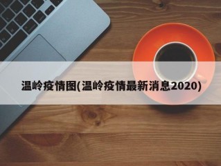 温岭疫情图(温岭疫情最新消息2020)