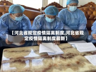 【河北省规定疫情隔离制度,河北省规定疫情隔离制度最新】