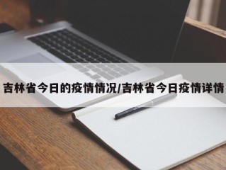 吉林省今日的疫情情况/吉林省今日疫情详情