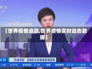 【世界疫情追踪,世界疫情实时动态数据】