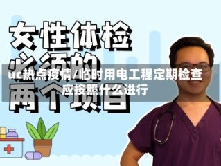 uc热点疫情/临时用电工程定期检查应按照什么进行