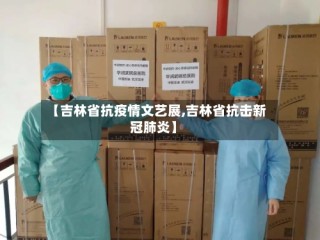 【吉林省抗疫情文艺展,吉林省抗击新冠肺炎】