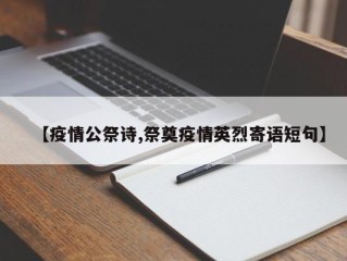 【疫情公祭诗,祭奠疫情英烈寄语短句】