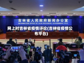 网上对吉林省疫情评论(吉林省疫情公布平台)