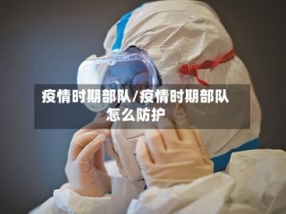 疫情时期部队/疫情时期部队怎么防护