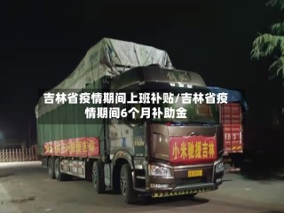 吉林省疫情期间上班补贴/吉林省疫情期间6个月补助金