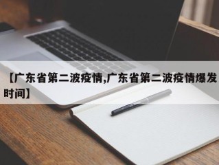 【广东省第二波疫情,广东省第二波疫情爆发时间】