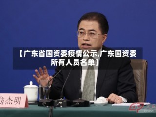 【广东省国资委疫情公示,广东国资委所有人员名单】