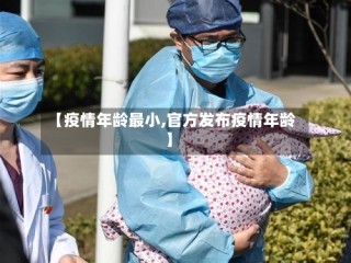 【疫情年龄最小,官方发布疫情年龄】