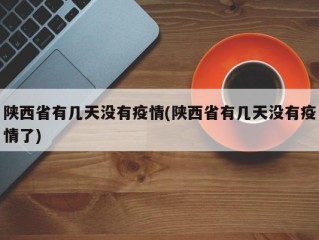 陕西省有几天没有疫情(陕西省有几天没有疫情了)