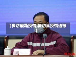 【禄劝最新疫情,禄劝县疫情通报】