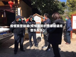 疫情民警朗诵(疫情面前的警察朗诵纯音乐配乐)