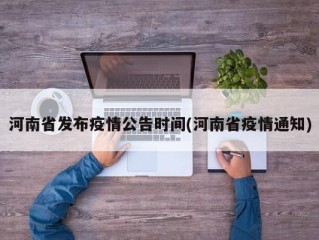 河南省发布疫情公告时间(河南省疫情通知)
