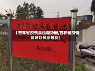 【吉林省疫情蔓延趋势图,吉林省疫情蔓延趋势图最新】