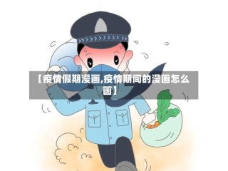 【疫情假期漫画,疫情期间的漫画怎么画】