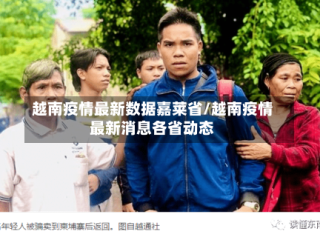 越南疫情最新数据嘉莱省/越南疫情最新消息各省动态