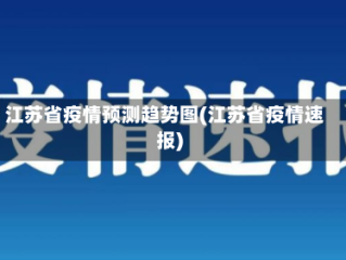 江苏省疫情预测趋势图(江苏省疫情速报)