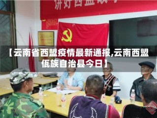 【云南省西盟疫情最新通报,云南西盟佤族自治县今日】