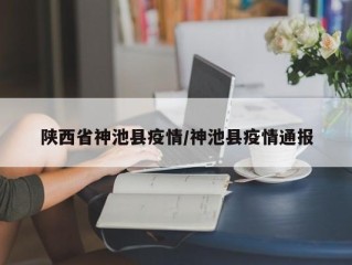 陕西省神池县疫情/神池县疫情通报