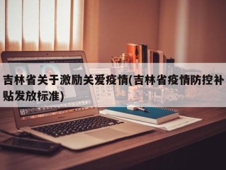 吉林省关于激励关爱疫情(吉林省疫情防控补贴发放标准)