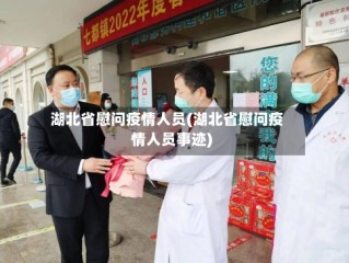 湖北省慰问疫情人员(湖北省慰问疫情人员事迹)