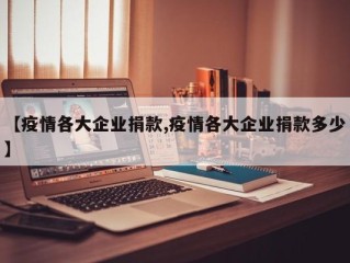 【疫情各大企业捐款,疫情各大企业捐款多少】