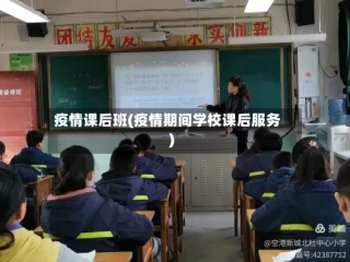疫情课后班(疫情期间学校课后服务)