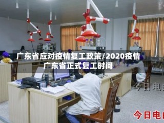 广东省应对疫情复工政策/2020疫情广东省正式复工时间