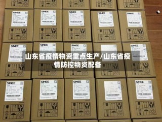 山东省疫情物资重点生产/山东省疫情防控物资配备