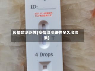 疫情监测阳性(疫情监测阳性多久出结果)