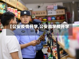 【公安疫情开学,公安局学校开学】