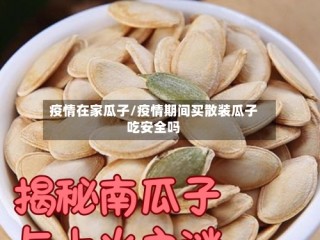疫情在家瓜子/疫情期间买散装瓜子吃安全吗