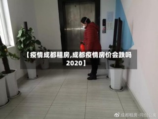 【疫情成都租房,成都疫情房价会跌吗2020】