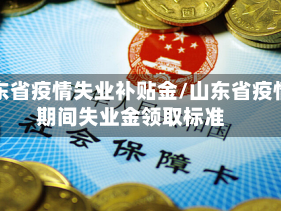 山东省疫情失业补贴金/山东省疫情期间失业金领取标准