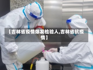 【吉林省疫情爆发检验人,吉林省抗疫情】