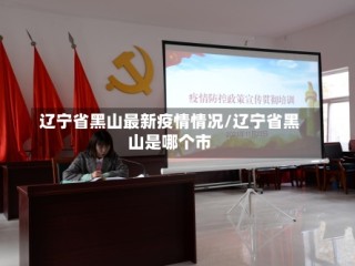 辽宁省黑山最新疫情情况/辽宁省黑山是哪个市