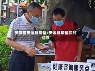 安徽省安溪县疫情/安溪县疫情实时动态
