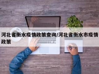 河北省衡水疫情政策查询/河北省衡水市疫情政策