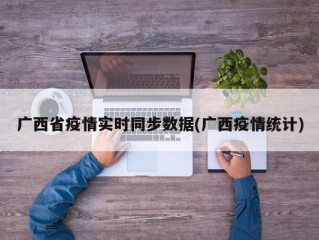 广西省疫情实时同步数据(广西疫情统计)