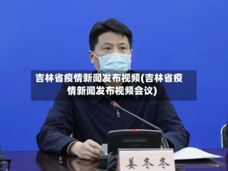 吉林省疫情新闻发布视频(吉林省疫情新闻发布视频会议)