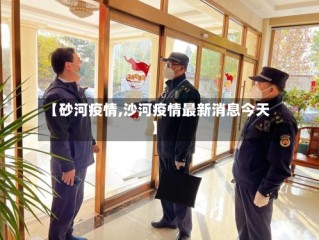 【砂河疫情,沙河疫情最新消息今天】