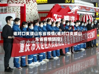 谁对口支援山东省疫情(谁对口支援山东省疫情防控)