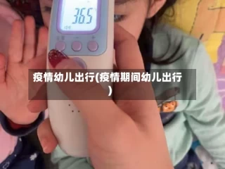 疫情幼儿出行(疫情期间幼儿出行)