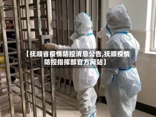 【抚顺省疫情防控消息公告,抚顺疫情防控指挥部官方网站】