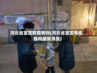 河北省宝定有疫情吗(河北省宝定有疫情吗最新消息)