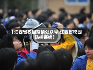 【江西省校园疫情公众号,江西省校园防控系统】