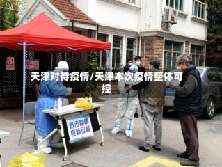 天津对待疫情/天津本次疫情整体可控